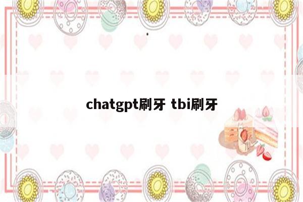 chatgpt刷牙 tbi刷牙