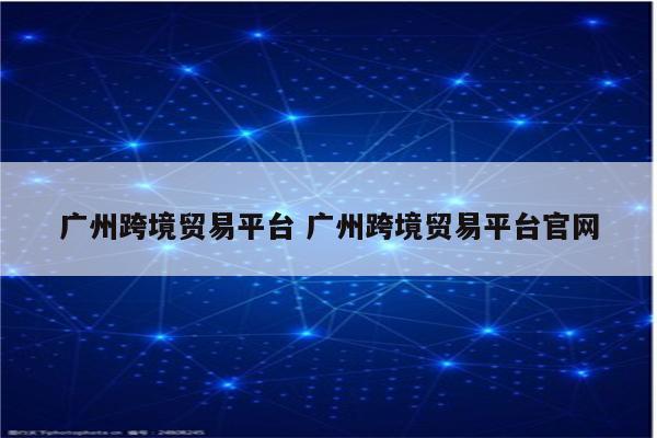 广州跨境贸易平台 广州跨境贸易平台官网