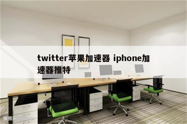 twitter苹果加速器 iphone加速器推特