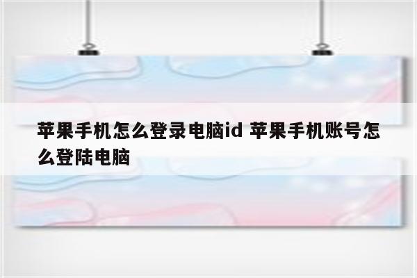 苹果手机怎么登录电脑id 苹果手机账号怎么登陆电脑