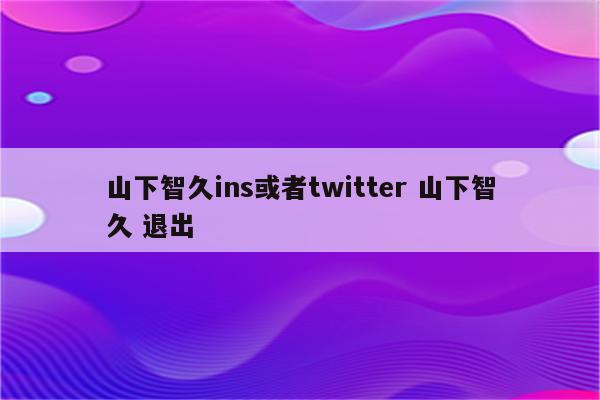 山下智久ins或者twitter 山下智久 退出