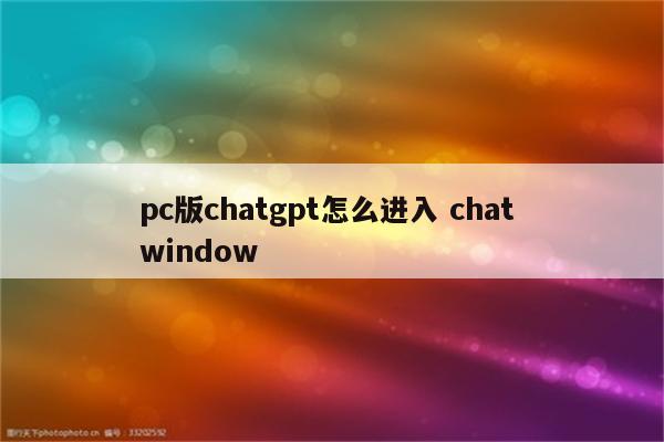 pc版chatgpt怎么进入 chat window