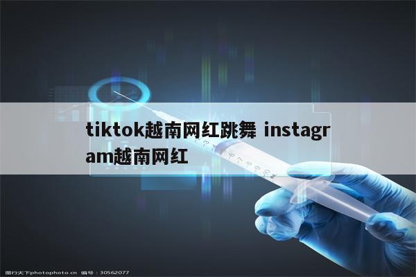 tiktok越南网红跳舞 instagram越南网红