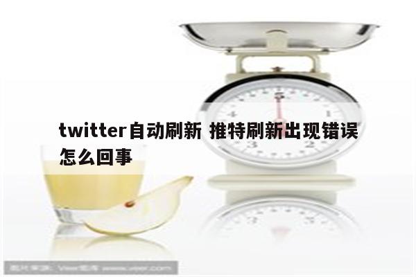 twitter自动刷新 推特刷新出现错误怎么回事