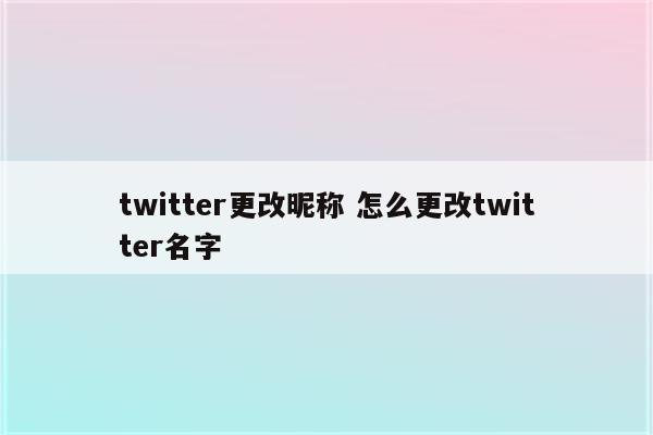 twitter更改昵称 怎么更改twitter名字