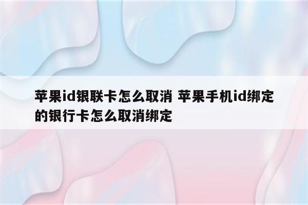 苹果id银联卡怎么取消 苹果手机id绑定的银行卡怎么取消绑定