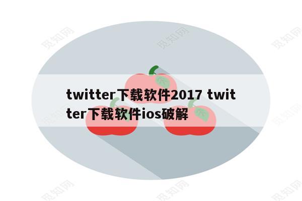 twitter下载软件2017 twitter下载软件ios破解