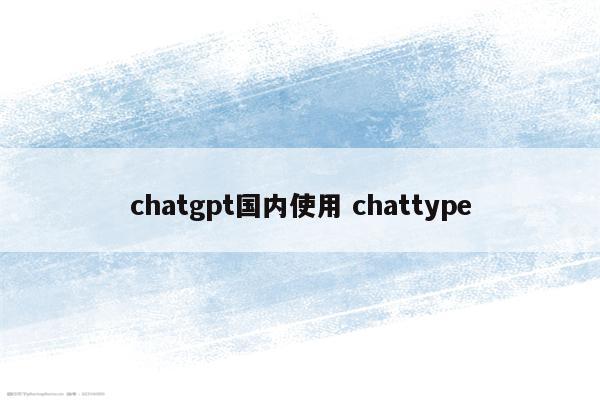 chatgpt国内使用 chattype