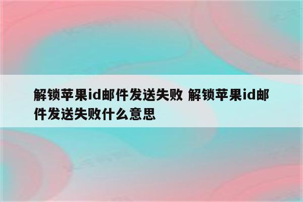 解锁苹果id邮件发送失败 解锁苹果id邮件发送失败什么意思