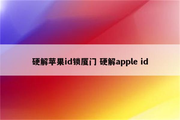 硬解苹果id锁厦门 硬解apple id