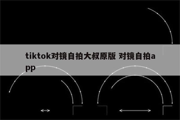 tiktok对镜自拍大叔原版 对镜自拍app