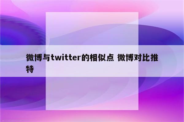 微博与twitter的相似点 微博对比推特