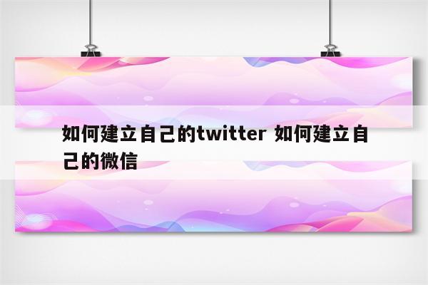 如何建立自己的twitter 如何建立自己的微信