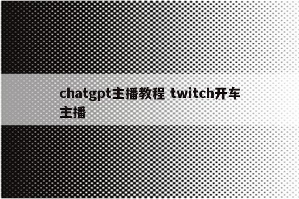 chatgpt主播教程 twitch开车主播