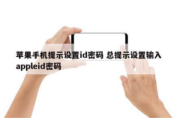 苹果手机提示设置id密码 总提示设置输入appleid密码