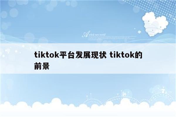 tiktok平台发展现状 tiktok的前景