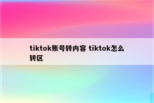 tiktok账号转内容 tiktok怎么转区