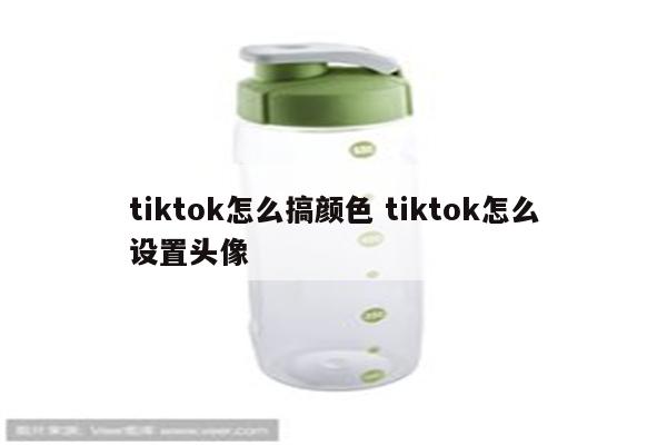 tiktok怎么搞颜色 tiktok怎么设置头像