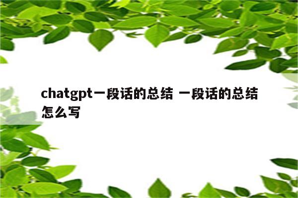 chatgpt一段话的总结 一段话的总结怎么写