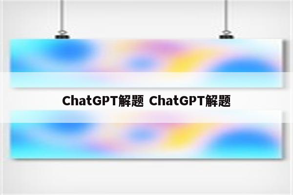 ChatGPT解题 ChatGPT解题