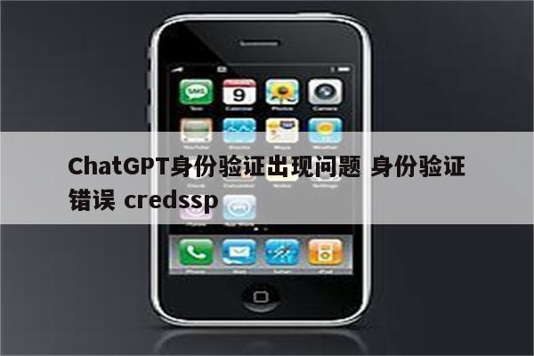 ChatGPT身份验证出现问题 身份验证错误 credssp