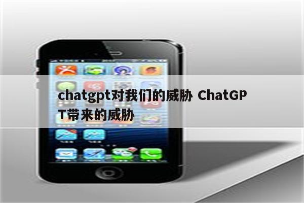 chatgpt对我们的威胁 ChatGPT带来的威胁