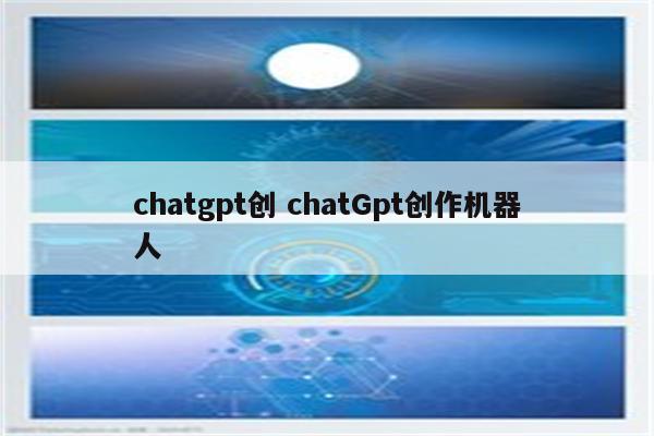 chatgpt创 chatGpt创作机器人