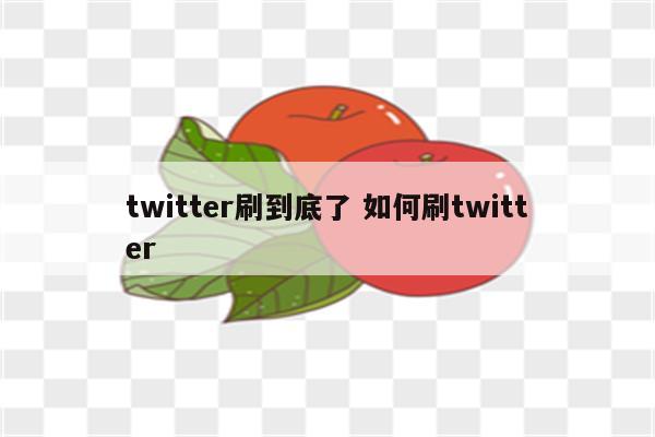 twitter刷到底了 如何刷twitter