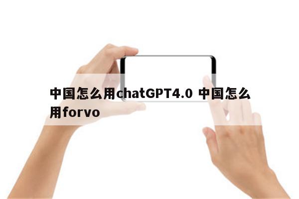 中国怎么用chatGPT4.0 中国怎么用forvo