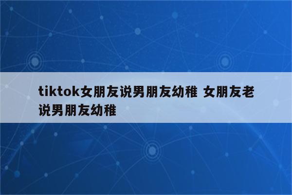 tiktok女朋友说男朋友幼稚 女朋友老说男朋友幼稚