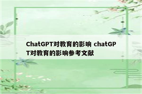 ChatGPT对教育的影响 chatGPT对教育的影响参考文献