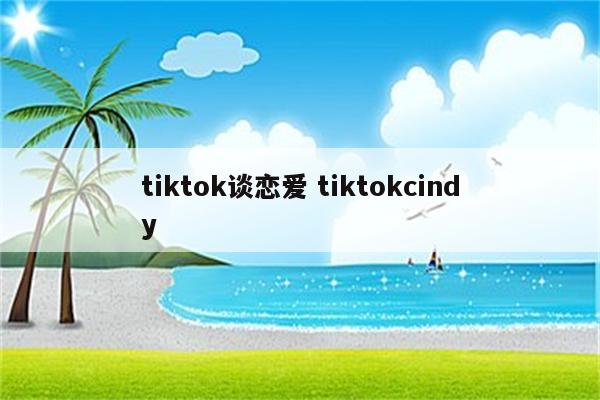 tiktok谈恋爱 tiktokcindy