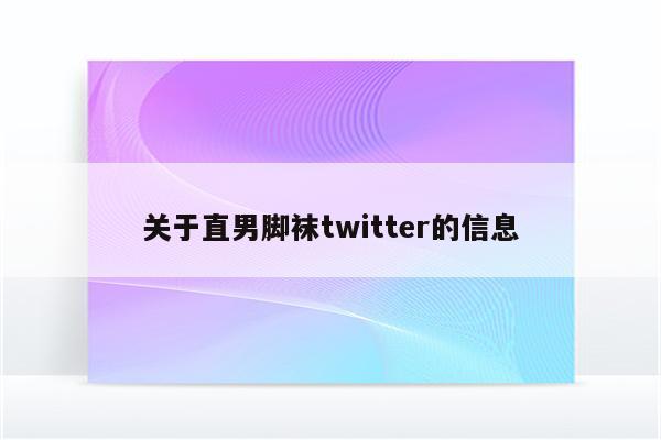 关于直男脚袜twitter的信息