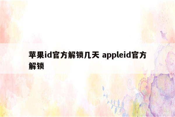 苹果id官方解锁几天 appleid官方解锁