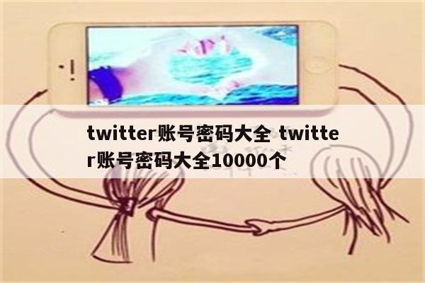 twitter账号密码大全 twitter账号密码大全10000个