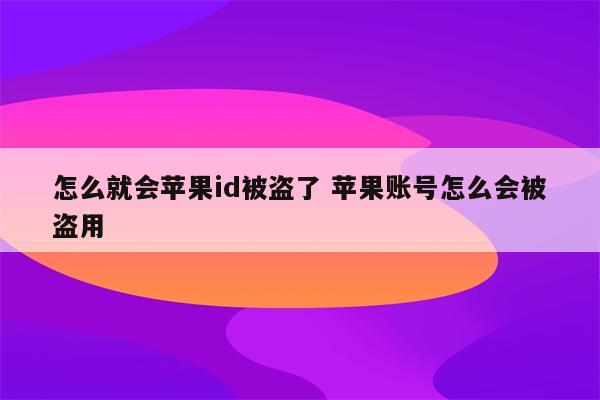 怎么就会苹果id被盗了 苹果账号怎么会被盗用