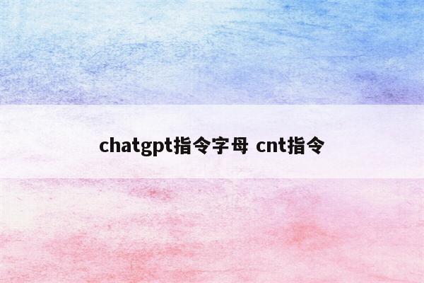 chatgpt指令字母 cnt指令