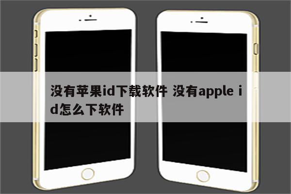 没有苹果id下载软件 没有apple id怎么下软件