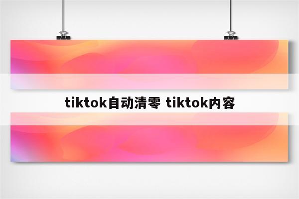 tiktok自动清零 tiktok内容