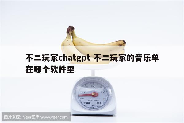 不二玩家chatgpt 不二玩家的音乐单在哪个软件里