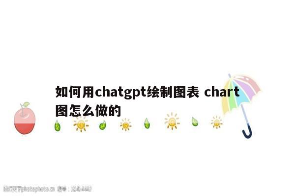 如何用chatgpt绘制图表 chart图怎么做的