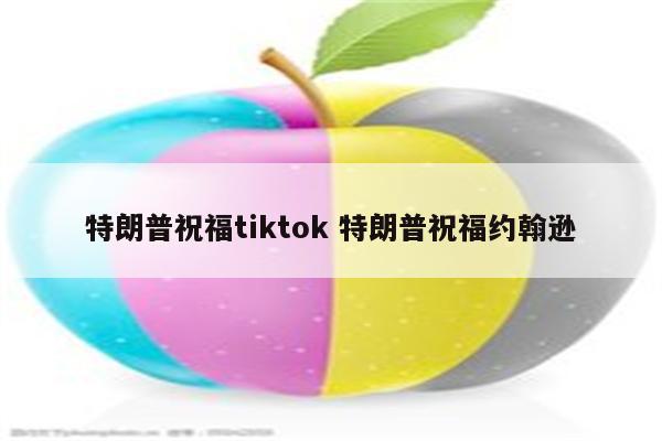 特朗普祝福tiktok 特朗普祝福约翰逊