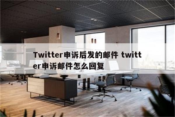 Twitter申诉后发的邮件 twitter申诉邮件怎么回复