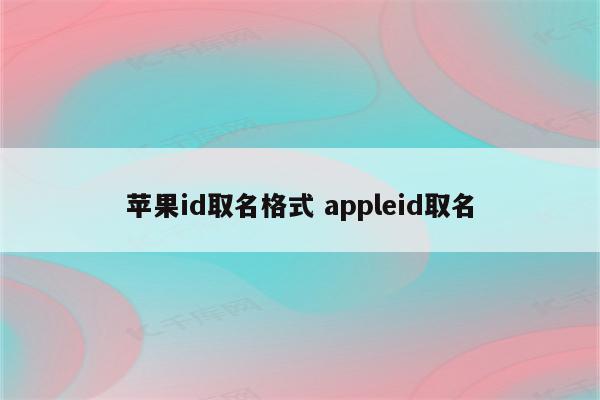 苹果id取名格式 appleid取名