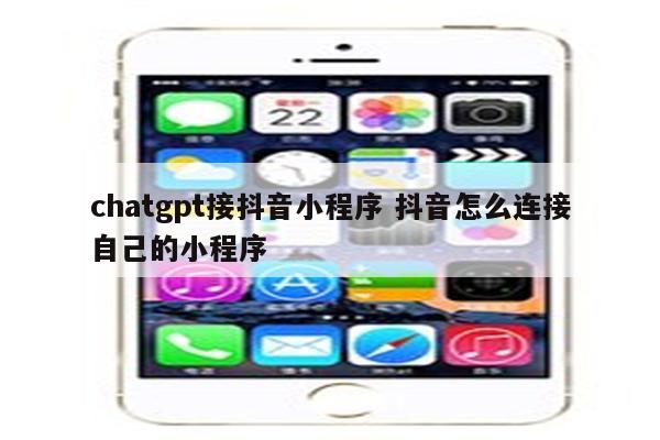 chatgpt接抖音小程序 抖音怎么连接自己的小程序