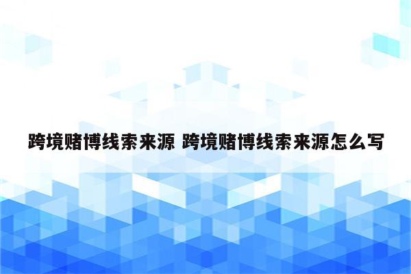 跨境赌博线索来源 跨境赌博线索来源怎么写