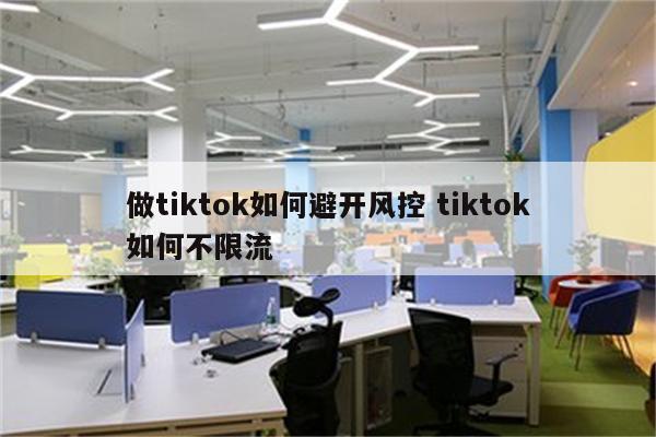 做tiktok如何避开风控 tiktok如何不限流