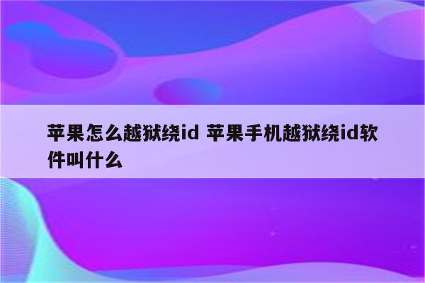 苹果怎么越狱绕id 苹果手机越狱绕id软件叫什么