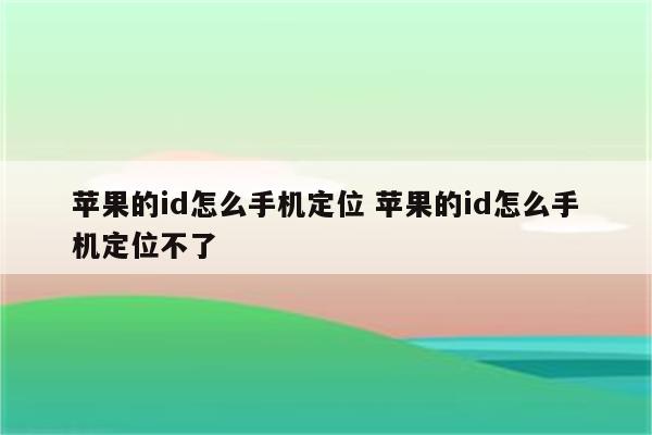 苹果的id怎么手机定位 苹果的id怎么手机定位不了