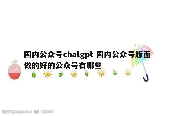 国内公众号chatgpt 国内公众号版面做的好的公众号有哪些